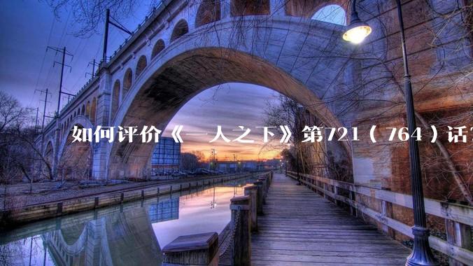 如何评价《一人之下》第721（764）话？